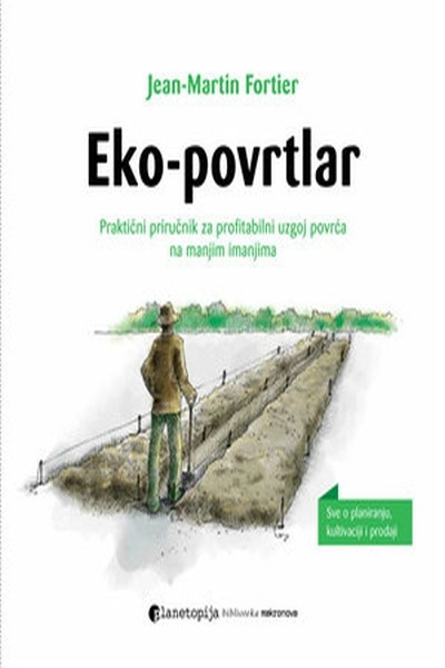 Jean-Martin Fortier: Eko-povrtlar: praktičan priručnik za profitabilan uzgoj povrća na malim gospodarstvima